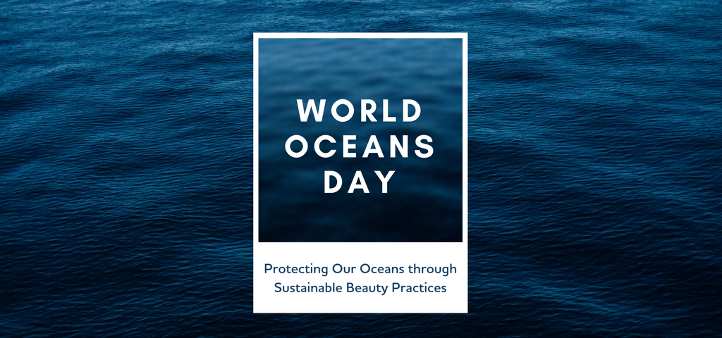 World Oceans Day - Protecting Our Oceans with Sustainable Beauty Practices